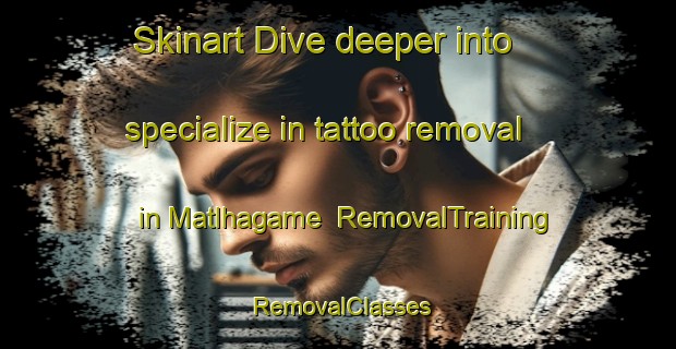 Skinart Dive deeper into specialize in tattoo removal in Matlhagame | RemovalTraining | RemovalClasses | SkinartTraining-South Africa
