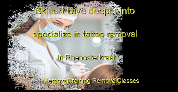 Skinart Dive deeper into specialize in tattoo removal in Rhenosterkraal | #RemovalTraining #RemovalClasses #SkinartTraining-South Africa