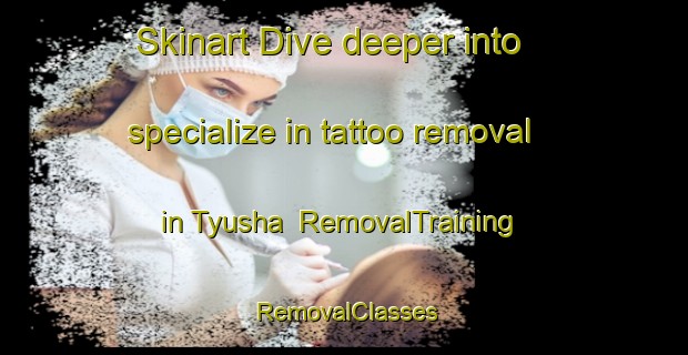 Skinart Dive deeper into specialize in tattoo removal in Tyusha | RemovalTraining | RemovalClasses | SkinartTraining-South Africa