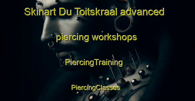 Skinart Du Toitskraal advanced piercing workshops | PiercingTraining | PiercingClasses | SkinartTraining-South Africa