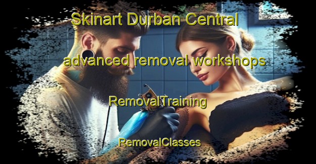 Skinart Durban Central advanced removal workshops | RemovalTraining | RemovalClasses | SkinartTraining-South Africa