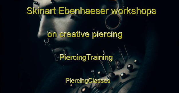 Skinart Ebenhaeser workshops on creative piercing | PiercingTraining | PiercingClasses | SkinartTraining-South Africa