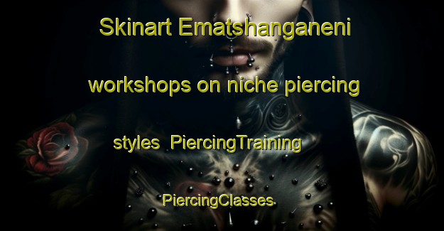 Skinart Ematshanganeni workshops on niche piercing styles | PiercingTraining | PiercingClasses | SkinartTraining-South Africa