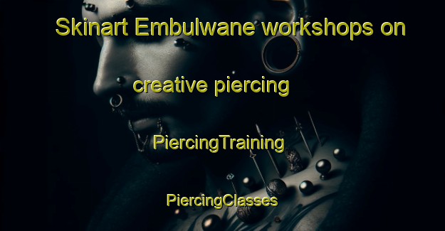 Skinart Embulwane workshops on creative piercing | #PiercingTraining #PiercingClasses #SkinartTraining-South Africa