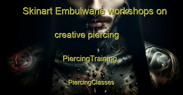 Skinart Embulwane workshops on creative piercing | #PiercingTraining #PiercingClasses #SkinartTraining-South Africa