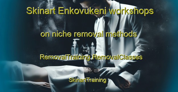 Skinart Enkovukeni workshops on niche removal methods | #RemovalTraining #RemovalClasses #SkinartTraining-South Africa