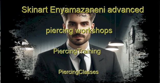 Skinart Enyamazaneni advanced piercing workshops | PiercingTraining | PiercingClasses | SkinartTraining-South Africa