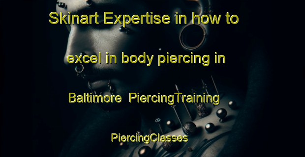 Skinart Expertise in how to excel in body piercing in Baltimore | PiercingTraining | PiercingClasses | SkinartTraining-South Africa