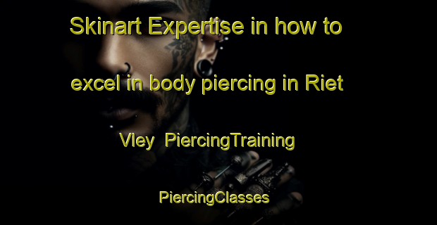 Skinart Expertise in how to excel in body piercing in Riet Vley | PiercingTraining | PiercingClasses | SkinartTraining-South Africa