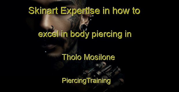 Skinart Expertise in how to excel in body piercing in Tholo Mosilone | PiercingTraining | PiercingClasses | SkinartTraining-South Africa