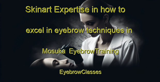 Skinart Expertise in how to excel in eyebrow techniques in Mosuka | EyebrowTraining | EyebrowClasses | SkinartTraining-South Africa