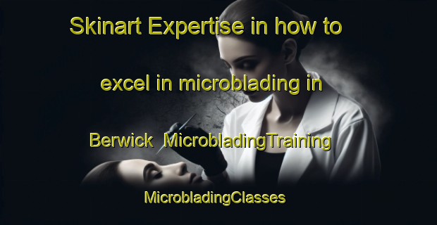 Skinart Expertise in how to excel in microblading in Berwick | MicrobladingTraining | MicrobladingClasses | SkinartTraining-South Africa