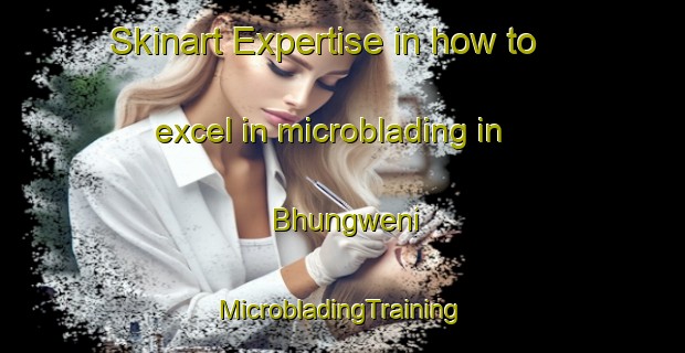 Skinart Expertise in how to excel in microblading in Bhungweni | #MicrobladingTraining #MicrobladingClasses #SkinartTraining-South Africa