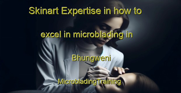 Skinart Expertise in how to excel in microblading in Bhungweni | #MicrobladingTraining #MicrobladingClasses #SkinartTraining-South Africa