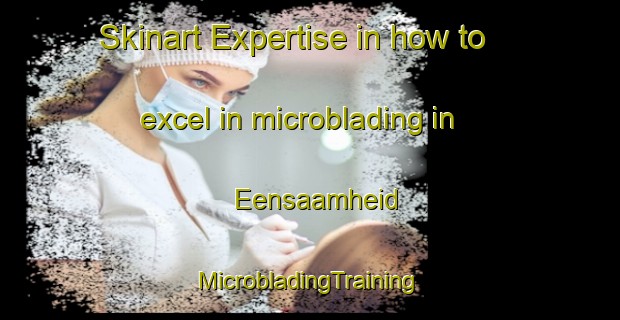 Skinart Expertise in how to excel in microblading in Eensaamheid | #MicrobladingTraining #MicrobladingClasses #SkinartTraining-South Africa