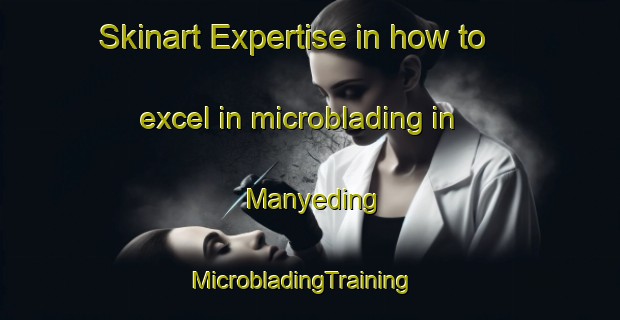 Skinart Expertise in how to excel in microblading in Manyeding | MicrobladingTraining | MicrobladingClasses | SkinartTraining-South Africa