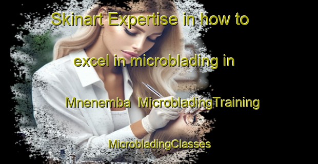 Skinart Expertise in how to excel in microblading in Mnenemba | #MicrobladingTraining #MicrobladingClasses #SkinartTraining-South Africa