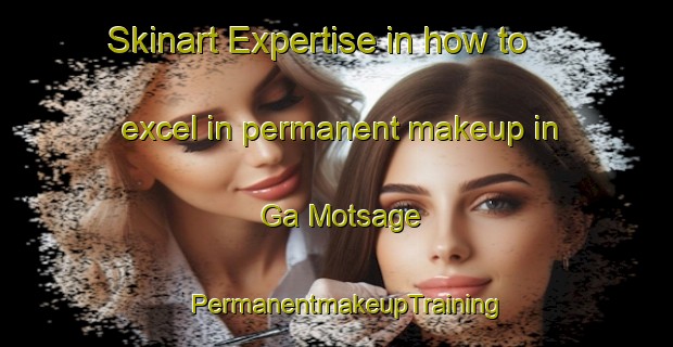 Skinart Expertise in how to excel in permanent makeup in Ga Motsage | PermanentmakeupTraining | PermanentmakeupClasses | SkinartTraining-South Africa