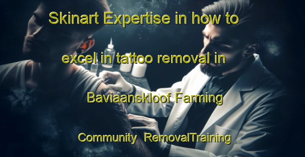 Skinart Expertise in how to excel in tattoo removal in Baviaanskloof Farming Community | RemovalTraining | RemovalClasses | SkinartTraining-South Africa