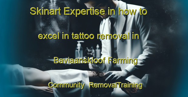 Skinart Expertise in how to excel in tattoo removal in Baviaanskloof Farming Community | RemovalTraining | RemovalClasses | SkinartTraining-South Africa