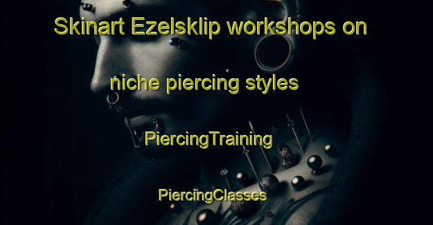 Skinart Ezelsklip workshops on niche piercing styles | PiercingTraining | PiercingClasses | SkinartTraining-South Africa