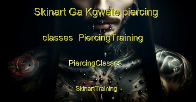 Skinart Ga Kgwete piercing classes | PiercingTraining | PiercingClasses | SkinartTraining-South Africa