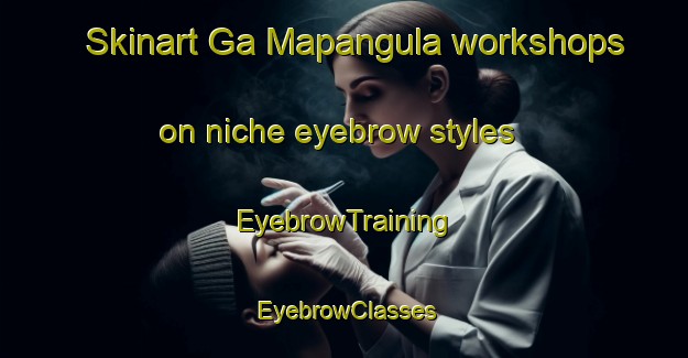 Skinart Ga Mapangula workshops on niche eyebrow styles | EyebrowTraining | EyebrowClasses | SkinartTraining-South Africa