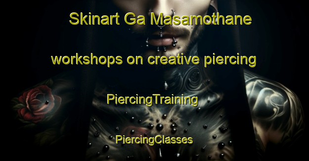 Skinart Ga Masamothane workshops on creative piercing | #PiercingTraining #PiercingClasses #SkinartTraining-South Africa