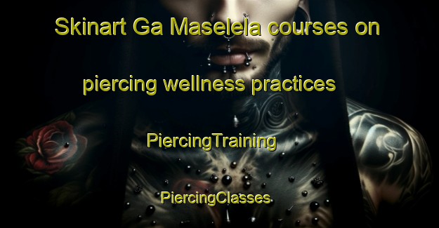 Skinart Ga Maselela courses on piercing wellness practices | PiercingTraining | PiercingClasses | SkinartTraining-South Africa