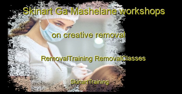 Skinart Ga Mashelane workshops on creative removal | #RemovalTraining #RemovalClasses #SkinartTraining-South Africa