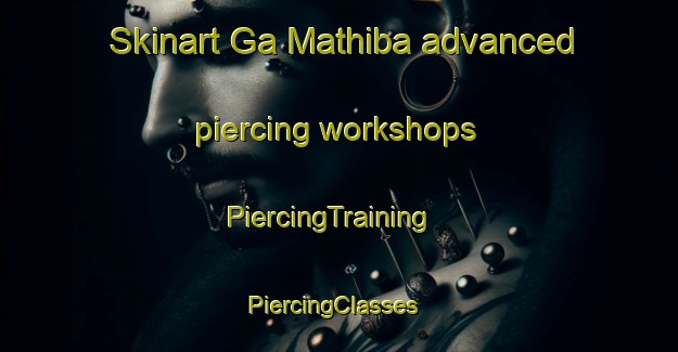 Skinart Ga Mathiba advanced piercing workshops | PiercingTraining | PiercingClasses | SkinartTraining-South Africa