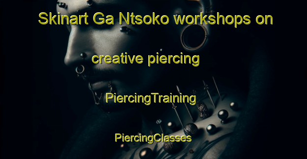 Skinart Ga Ntsoko workshops on creative piercing | #PiercingTraining #PiercingClasses #SkinartTraining-South Africa