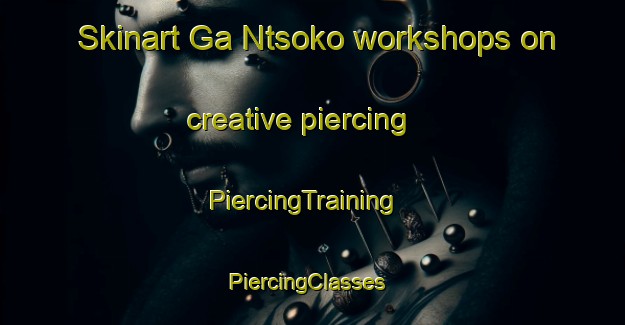 Skinart Ga Ntsoko workshops on creative piercing | PiercingTraining | PiercingClasses | SkinartTraining-South Africa