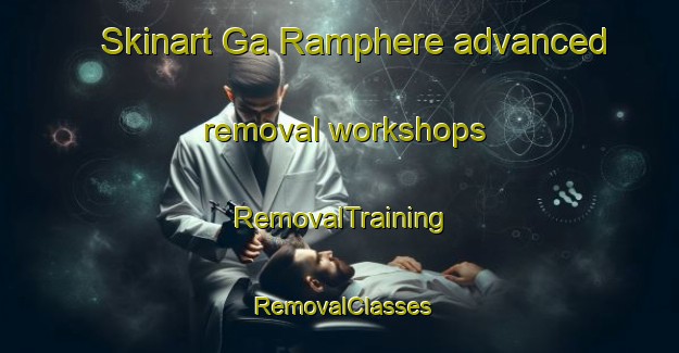 Skinart Ga Ramphere advanced removal workshops | RemovalTraining | RemovalClasses | SkinartTraining-South Africa