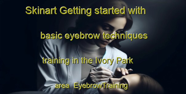 Skinart Getting started with basic eyebrow techniques training in the Ivory Park area | EyebrowTraining | EyebrowClasses | SkinartTraining-South Africa