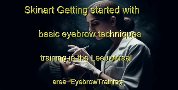 Skinart Getting started with basic eyebrow techniques training in the Leeuwkraal area | EyebrowTraining | EyebrowClasses | SkinartTraining-South Africa