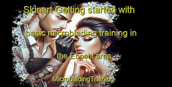 Skinart Getting started with basic microblading training in the Eboshi area | MicrobladingTraining | MicrobladingClasses | SkinartTraining-South Africa