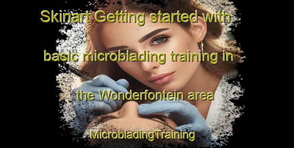 Skinart Getting started with basic microblading training in the Wonderfontein area | MicrobladingTraining | MicrobladingClasses | SkinartTraining-South Africa
