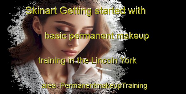 Skinart Getting started with basic permanent makeup training in the Lincoln York area | PermanentmakeupTraining | PermanentmakeupClasses | SkinartTraining-South Africa