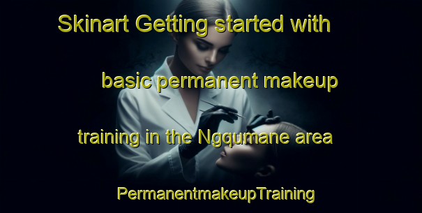 Skinart Getting started with basic permanent makeup training in the Ngqumane area | PermanentmakeupTraining | PermanentmakeupClasses | SkinartTraining-South Africa