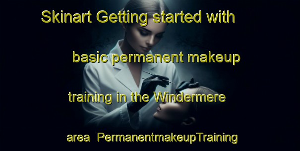 Skinart Getting started with basic permanent makeup training in the Windermere area | PermanentmakeupTraining | PermanentmakeupClasses | SkinartTraining-South Africa