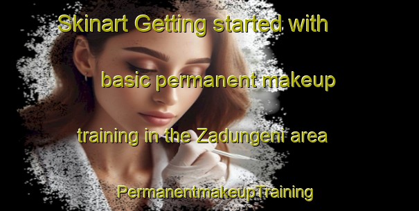 Skinart Getting started with basic permanent makeup training in the Zadungeni area | PermanentmakeupTraining | PermanentmakeupClasses | SkinartTraining-South Africa