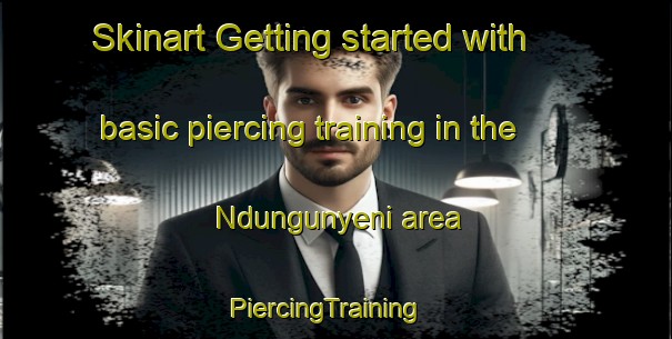 Skinart Getting started with basic piercing training in the Ndungunyeni area | PiercingTraining | PiercingClasses | SkinartTraining-South Africa