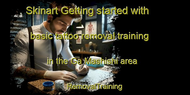 Skinart Getting started with basic tattoo removal training in the Ga Mashishi area | RemovalTraining | RemovalClasses | SkinartTraining-South Africa