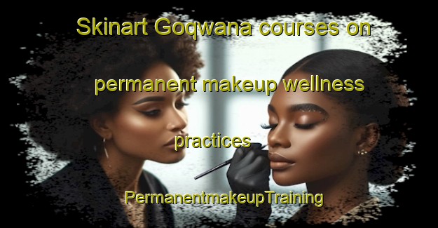 Skinart Goqwana courses on permanent makeup wellness practices | PermanentmakeupTraining | PermanentmakeupClasses | SkinartTraining-South Africa