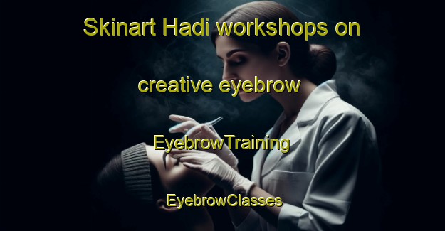 Skinart Hadi workshops on creative eyebrow | EyebrowTraining | EyebrowClasses | SkinartTraining-South Africa