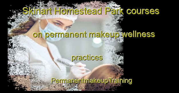 Skinart Homestead Park courses on permanent makeup wellness practices | PermanentmakeupTraining | PermanentmakeupClasses | SkinartTraining-South Africa