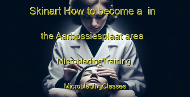 Skinart How to become a  in the Aarbossiesplaat area | #MicrobladingTraining #MicrobladingClasses #SkinartTraining-South Africa