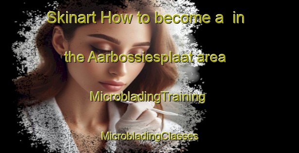 Skinart How to become a  in the Aarbossiesplaat area | #MicrobladingTraining #MicrobladingClasses #SkinartTraining-South Africa