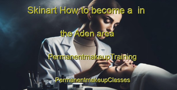 Skinart How to become a  in the Aden area | #PermanentmakeupTraining #PermanentmakeupClasses #SkinartTraining-South Africa